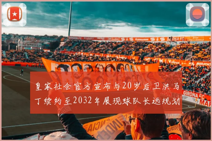 皇家社会官方宣布与20岁后卫洪马丁续约至2032年展现球队长远规划